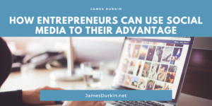 James Durkin How Entrepreneurs Can Use Social Media To Their Advantage