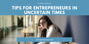 James Durkin Tips For Entrepreneurs In Uncertain Times